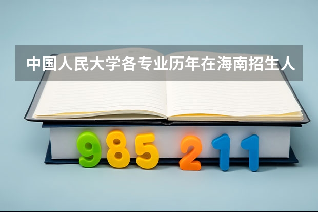 中国人民大学各专业历年在海南招生人数 学费多少钱