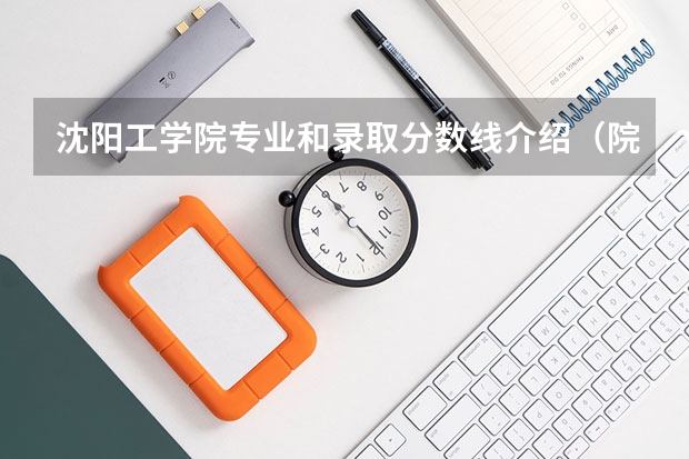 沈阳工学院专业和录取分数线介绍（院校简介）