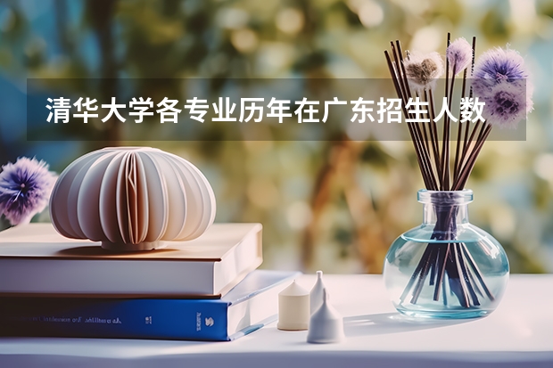清华大学各专业历年在广东招生人数 学费多少钱
