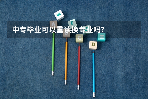 中专毕业可以重读换专业吗？