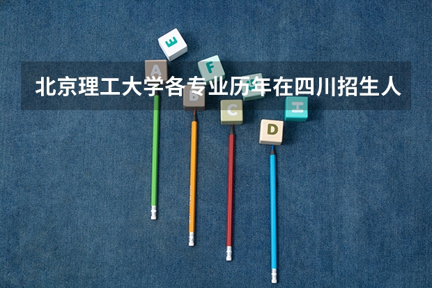 北京理工大学各专业历年在四川招生人数 学费多少钱