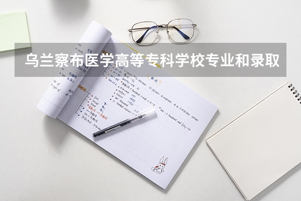 乌兰察布医学高等专科学校专业和录取分数线介绍（院校简介）