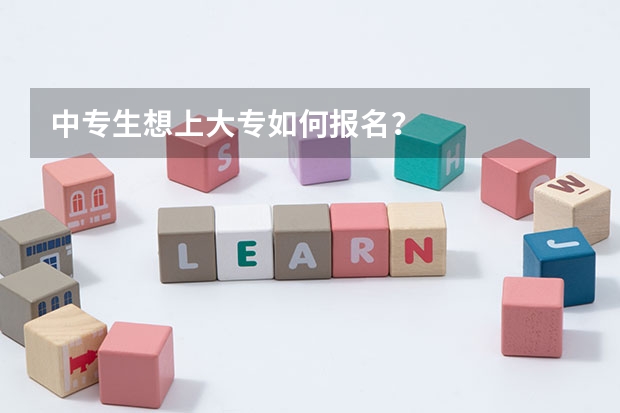 中专生想上大专如何报名？