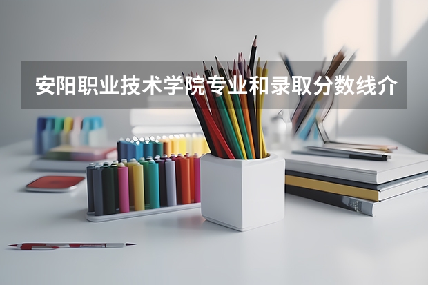 安阳职业技术学院专业和录取分数线介绍（院校简介）