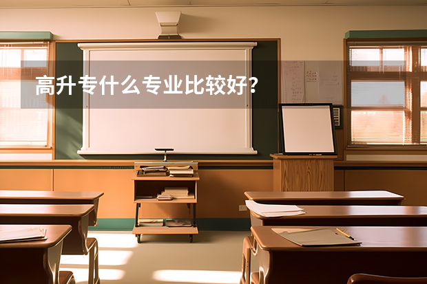 高升专什么专业比较好?