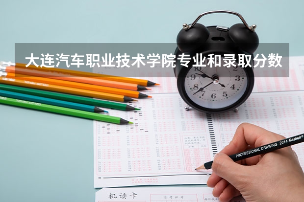 大连汽车职业技术学院专业和录取分数线介绍（院校简介）