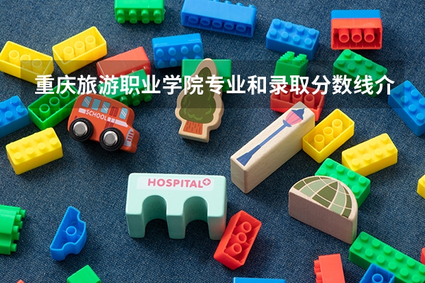 重庆旅游职业学院专业和录取分数线介绍（院校简介）