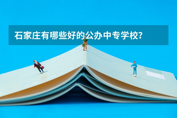石家庄有哪些好的公办中专学校？