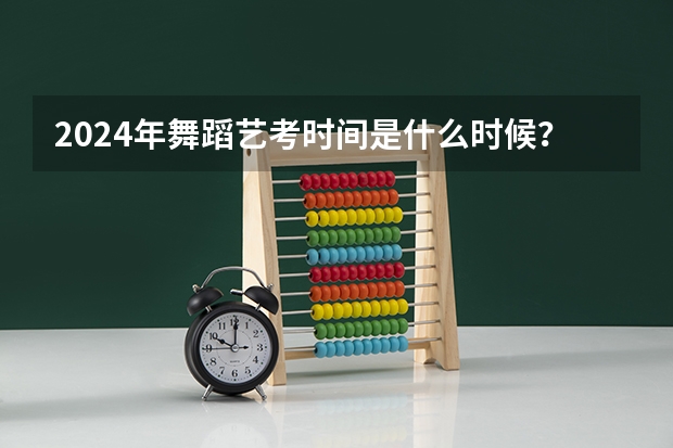 2024年舞蹈艺考时间是什么时候？