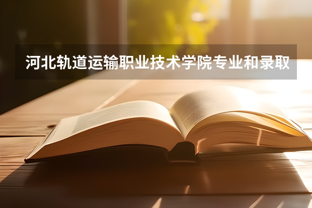 河北轨道运输职业技术学院专业和录取分数线介绍（院校简介）