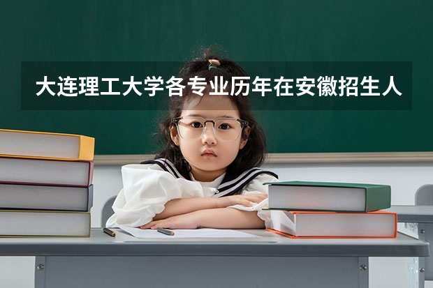 大连理工大学各专业历年在安徽招生人数 学费多少钱