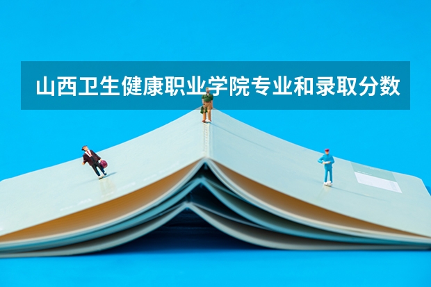 山西卫生健康职业学院专业和录取分数线介绍（院校简介）