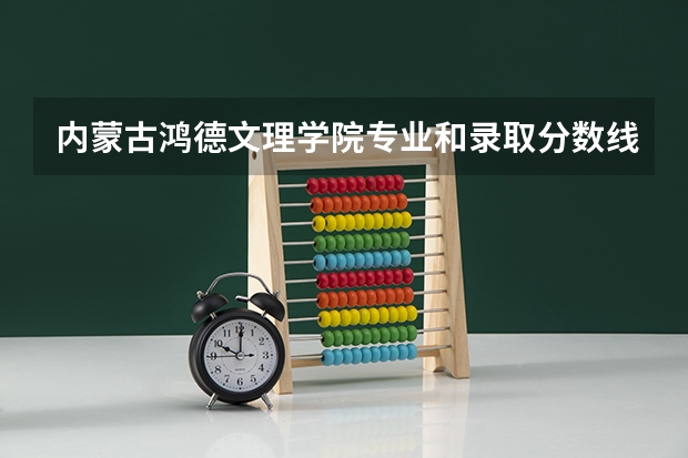 内蒙古鸿德文理学院专业和录取分数线介绍（院校简介）