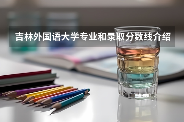 吉林外国语大学专业和录取分数线介绍（院校简介）