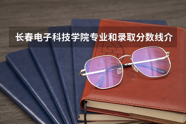 长春电子科技学院专业和录取分数线介绍（院校简介）