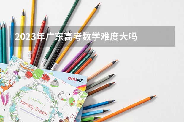 2023年广东高考数学难度大吗