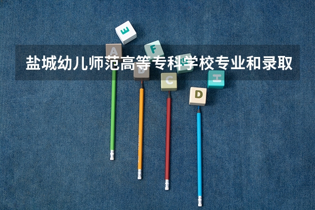 盐城幼儿师范高等专科学校专业和录取分数线介绍（院校简介）