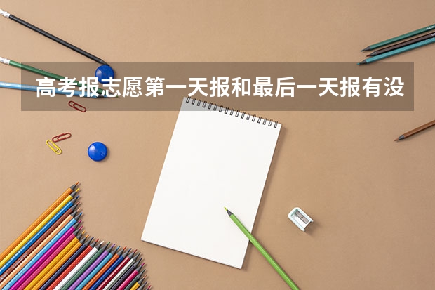 高考报志愿第一天报和最后一天报有没有区别 于高考（2024年新高考志愿填报规则）