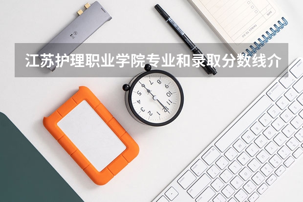 江苏护理职业学院专业和录取分数线介绍（院校简介）