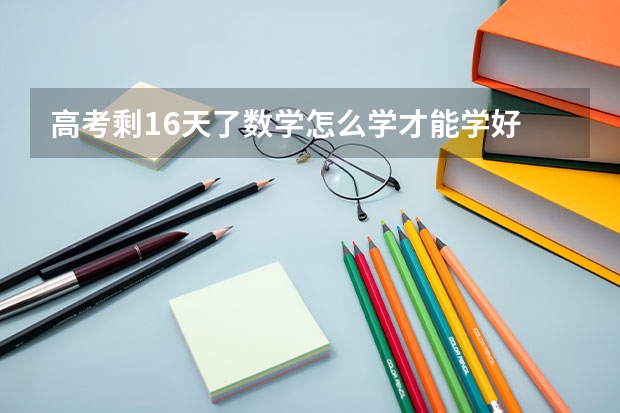 高考剩16天了数学怎么学才能学好