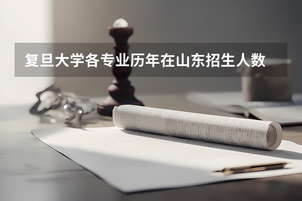 复旦大学各专业历年在山东招生人数 学费多少钱