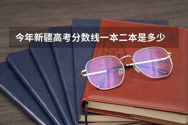 今年新疆高考分数线一本二本是多少