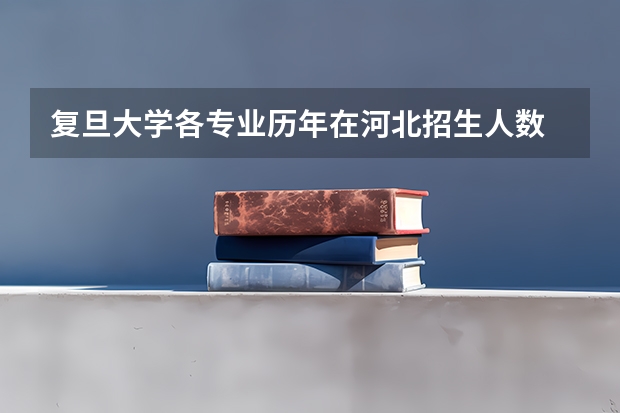 复旦大学各专业历年在河北招生人数 学费多少钱