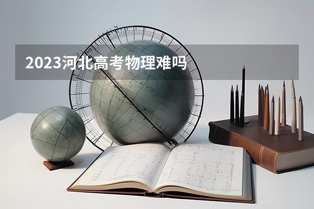 2023河北高考物理难吗