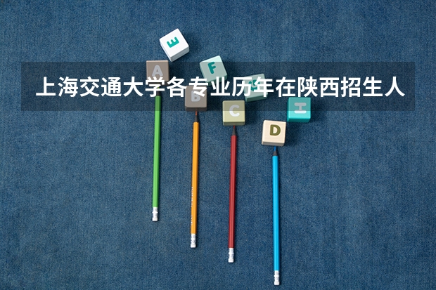 上海交通大学各专业历年在陕西招生人数 学费多少钱