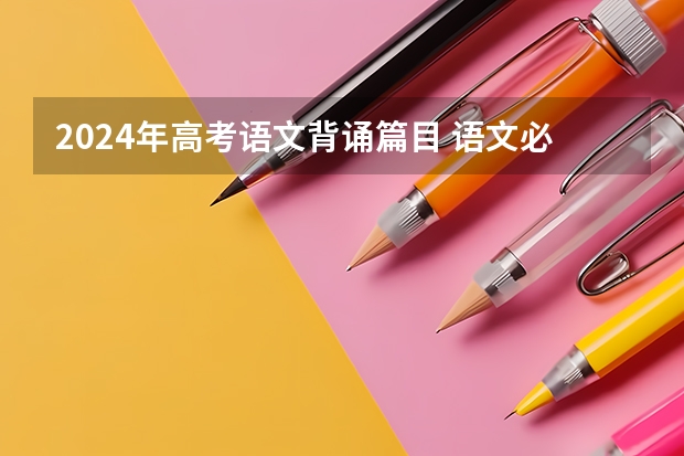 2024年高考语文背诵篇目 语文必背古诗文整理 2023新高考必背72篇篇目 语文古诗词背诵技巧