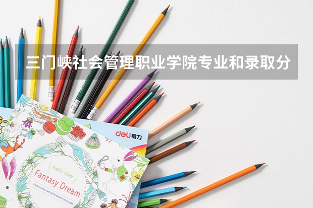 三门峡社会管理职业学院专业和录取分数线介绍（院校简介）