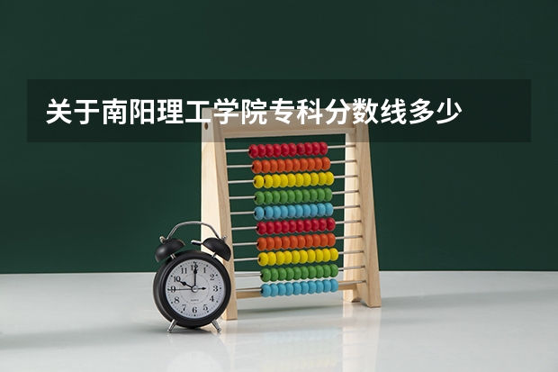 关于南阳理工学院专科分数线多少