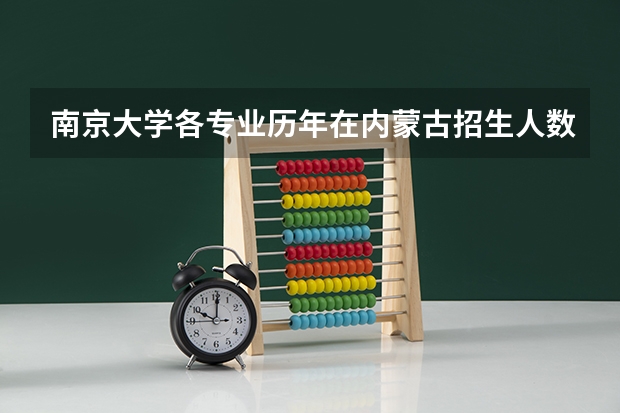 南京大学各专业历年在内蒙古招生人数 学费多少钱