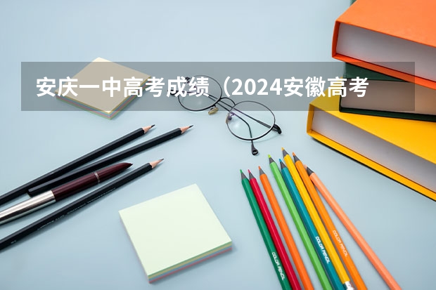 安庆一中高考成绩（2024安徽高考分数线）