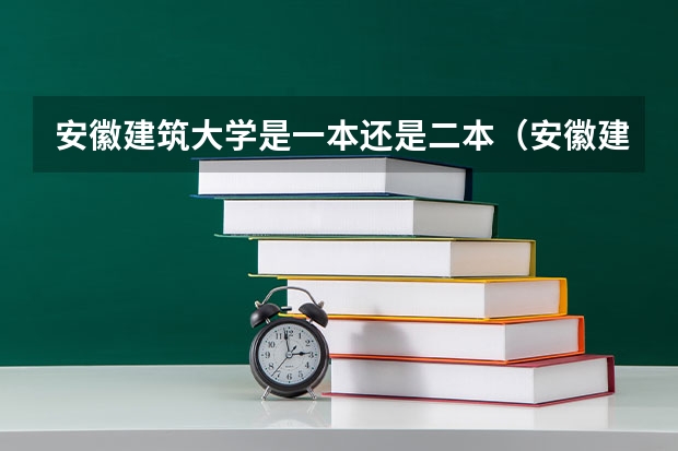 安徽建筑大学是一本还是二本（安徽建工学院是几本？）