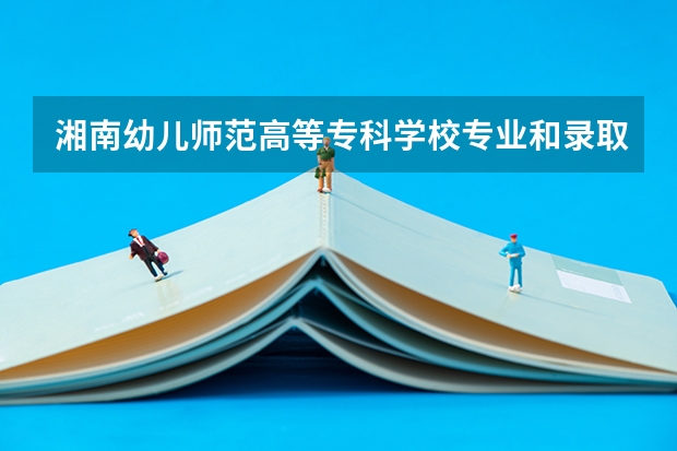 湘南幼儿师范高等专科学校专业和录取分数线介绍（院校简介）