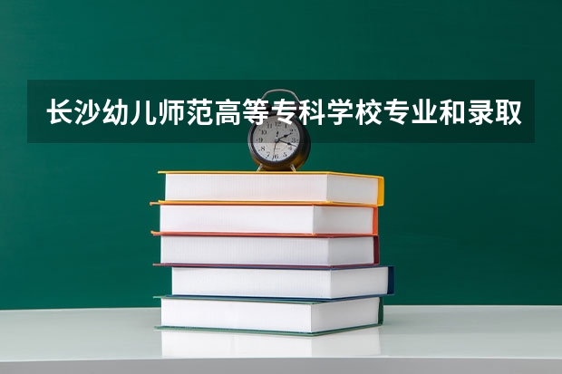 长沙幼儿师范高等专科学校专业和录取分数线介绍（院校简介）