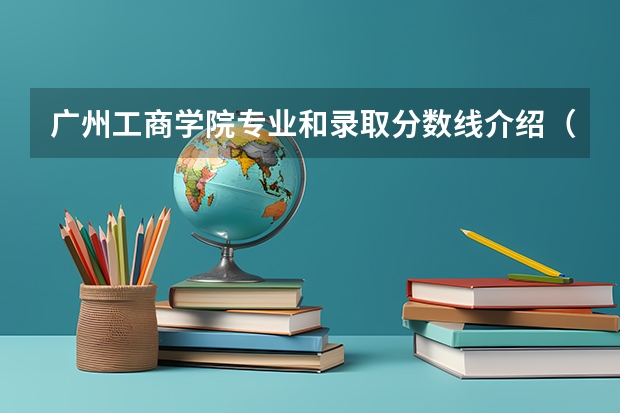 广州工商学院专业和录取分数线介绍（院校简介）
