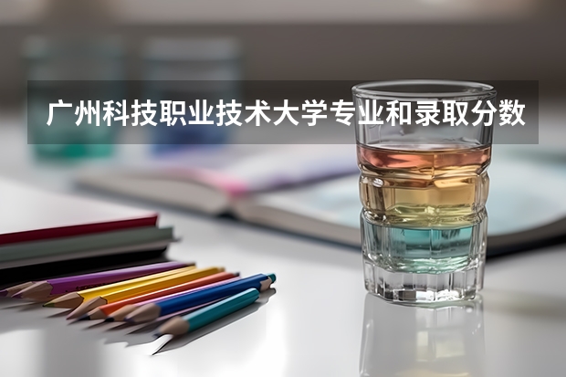 广州科技职业技术大学专业和录取分数线介绍（院校简介）