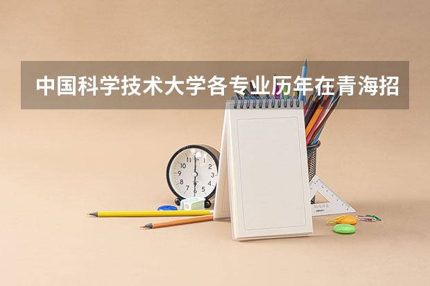 中国科学技术大学各专业历年在青海招生人数 学费多少钱