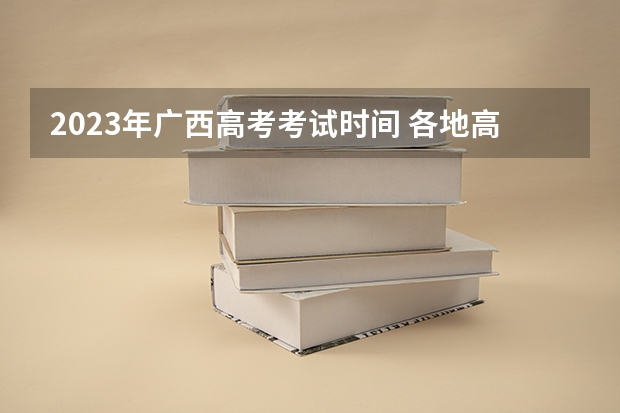 2023年广西高考考试时间 各地高考时间2023年时间表