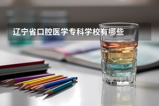 辽宁省口腔医学专科学校有哪些