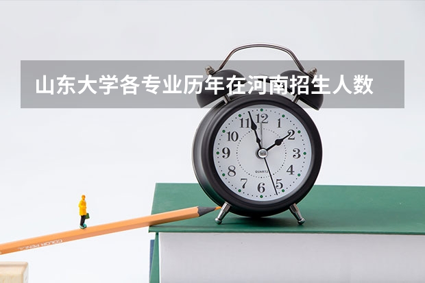 山东大学各专业历年在河南招生人数 学费多少钱