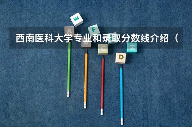 西南医科大学专业和录取分数线介绍（院校简介）