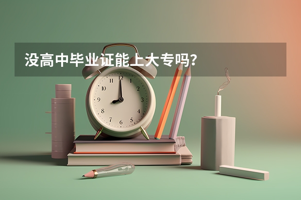 没高中毕业证能上大专吗？