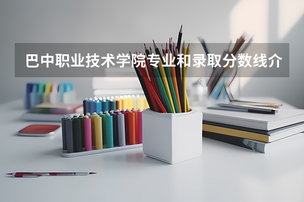 巴中职业技术学院专业和录取分数线介绍（院校简介）