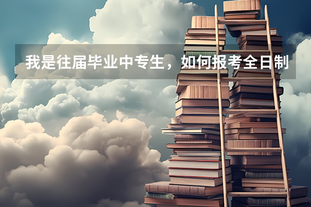 我是往届毕业中专生，如何报考全日制大专？