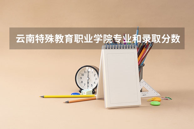 云南特殊教育职业学院专业和录取分数线介绍（院校简介）