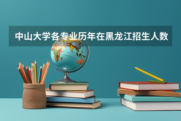 中山大学各专业历年在黑龙江招生人数 学费多少钱