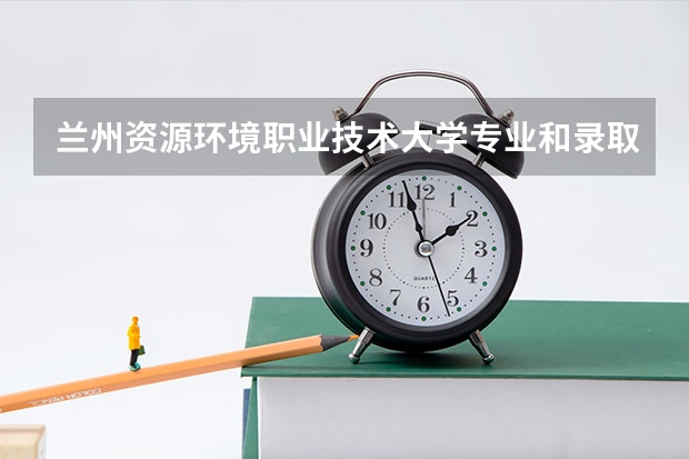 兰州资源环境职业技术大学专业和录取分数线介绍（院校简介）